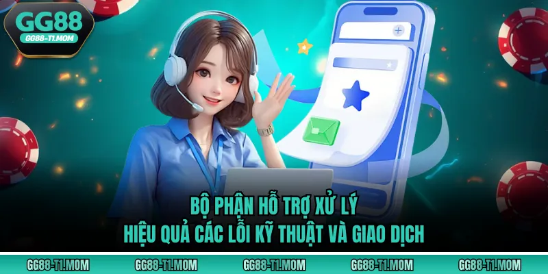 Bộ phận hỗ trợ xử lý hiệu quả các lỗi kỹ thuật và giao dịch