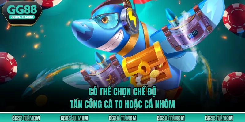 Có thể chọn chế độ tấn công cá to hoặc cá nhóm