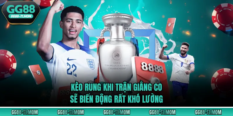 Kèo rung khi trận giằng co sẽ biến động rất khó lường