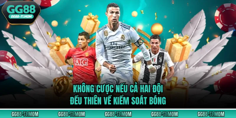 Không cược nếu cả hai đội đều thiên về kiểm soát bóng