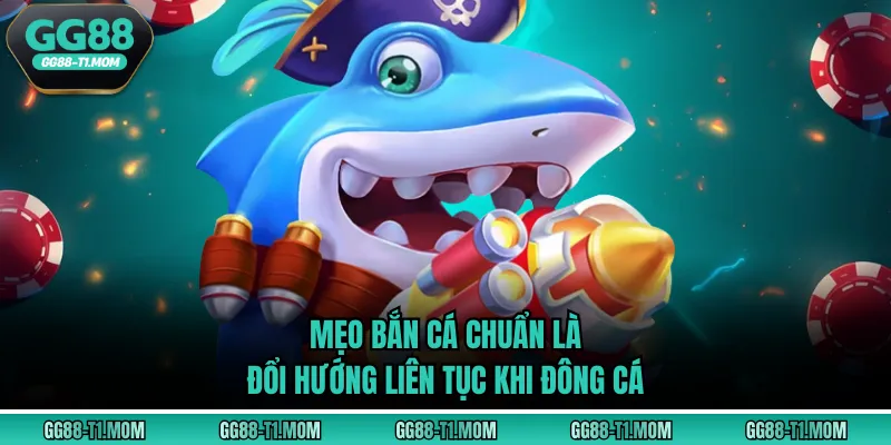 Mẹo bắn cá chuẩn là đổi hướng liên tục khi đông cá