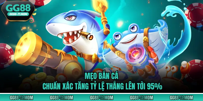 Mẹo Bắn Cá - Chuẩn Xác Tăng Tỷ Lệ Thắng Lên Tới 95%