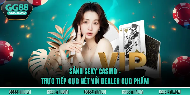 Sảnh Sexy Casino - Trực Tiếp Cực Nét Với Dealer Cực Phẩm