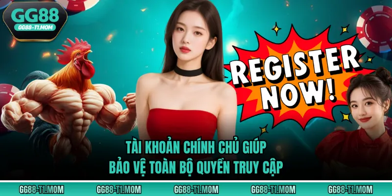 Tài khoản chính chủ giúp bảo vệ toàn bộ quyền truy cập